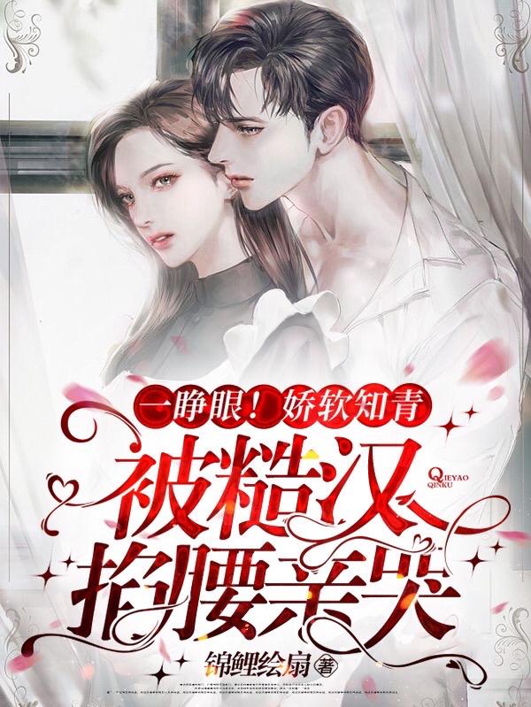 一睁眼！娇软知青被糙汉掐腰亲哭