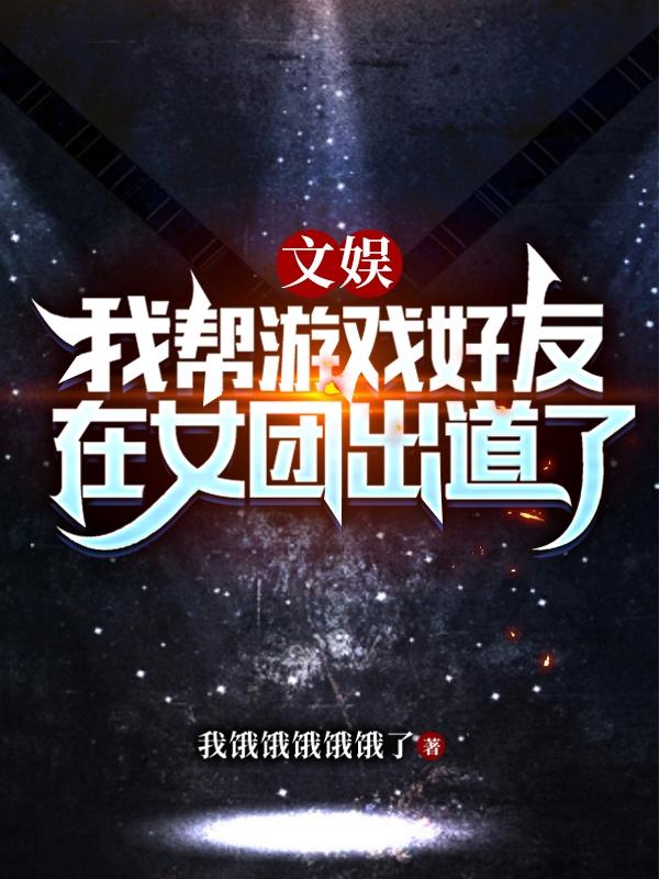 文娱：我帮游戏好友在女团出道了